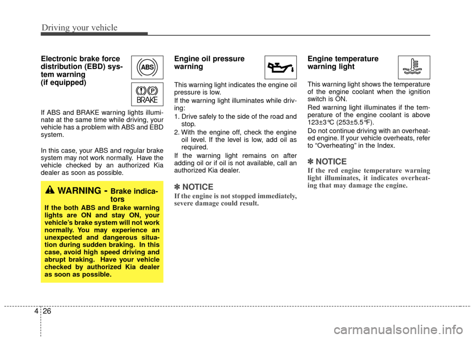 KIA Rio 2010 2.G Owners Manual Driving your vehicle
26
4
Electronic brake force
distribution (EBD) sys-
tem warning
(if equipped)
If ABS and BRAKE warning lights illumi-
nate at the same time while driving, your
vehicle has a probl