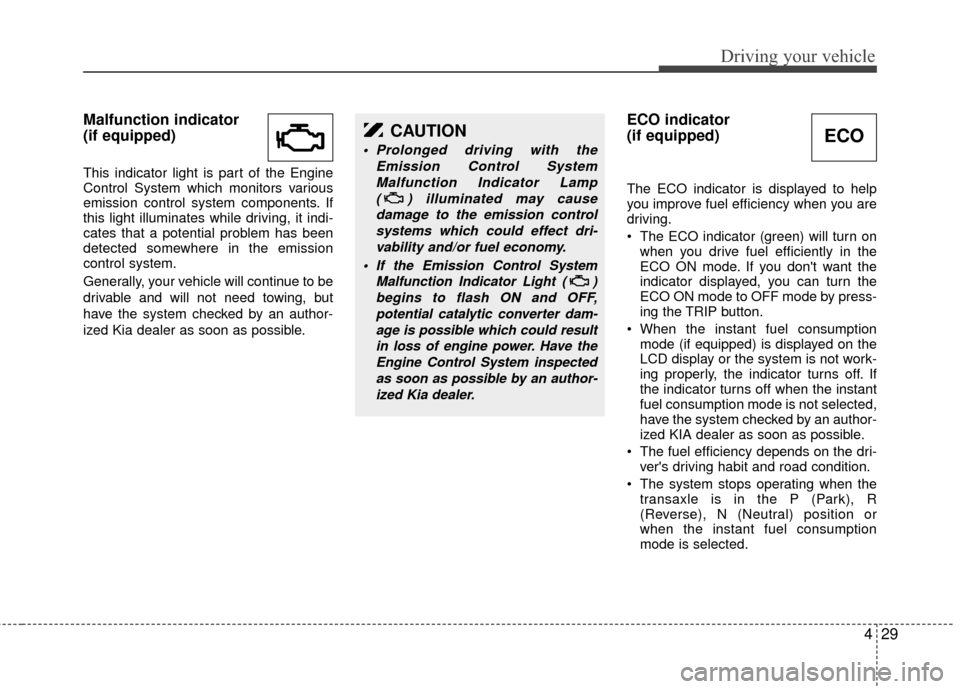 KIA Rio 2010 2.G Owners Manual 429
Driving your vehicle
Malfunction indicator 
(if equipped)
This indicator light is part of the Engine
Control System which monitors various
emission control system components. If
this light illumin
