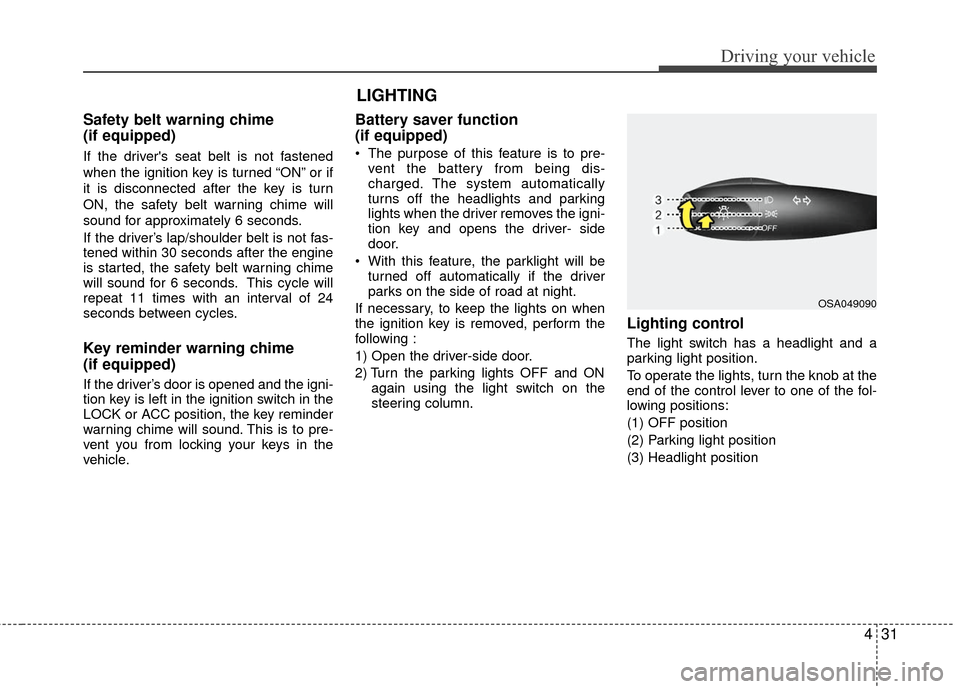 KIA Rio 2010 2.G Owners Manual 431
Driving your vehicle
Safety belt warning chime 
(if equipped)
If the drivers seat belt is not fastened
when the ignition key is turned “ON” or if
it is disconnected after the key is turn
ON, 