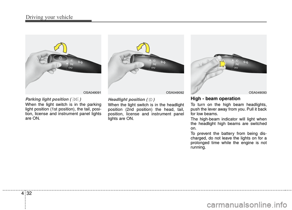 KIA Rio 2010 2.G Owners Manual Driving your vehicle
32
4
Parking light position ( )
When the light switch is in the parking
light position (1st position), the tail, posi-
tion, license and instrument panel lights
are ON.
Headlight 