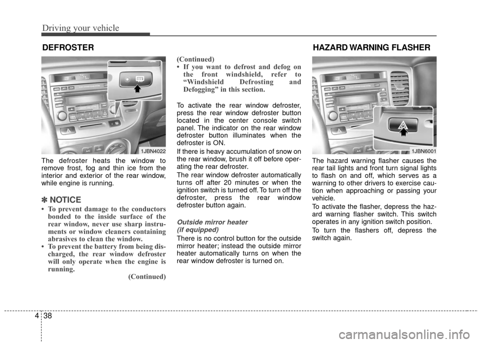 KIA Rio 2010 2.G Owners Manual Driving your vehicle
38
4
HAZARD WARNING  FLASHER 
The defroster heats the window to
remove frost, fog and thin ice from the
interior and exterior of the rear window,
while engine is running.
✽ ✽
