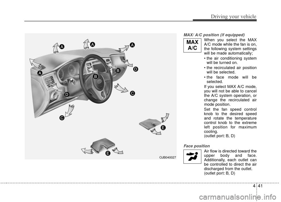 KIA Rio 2010 2.G Owners Manual 441
Driving your vehicle
MAX/ A/C position (if equipped)
When you select the MAX
A/C mode while the fan is on,
the following system settings
will be made automatically;
will be turned on.
will be sel KIA Rio 2010 2.G Owners Manual 441
Driving your vehicle
MAX/ A/C position (if equipped)
When you select the MAX
A/C mode while the fan is on,
the following system settings
will be made automatically;
will be turned on.
will be sel