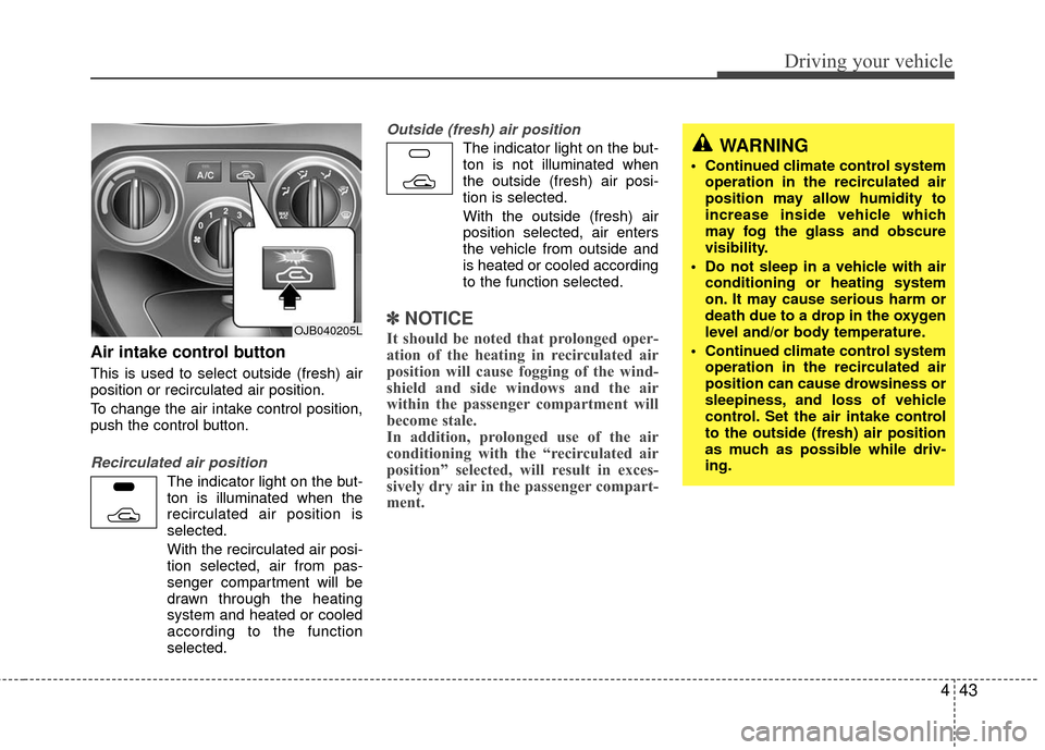 KIA Rio 2010 2.G Owners Manual 443
Driving your vehicle
Air intake control button                 
This is used to select outside (fresh) air
position or recirculated air position.
To change the air intake control position,
push th
