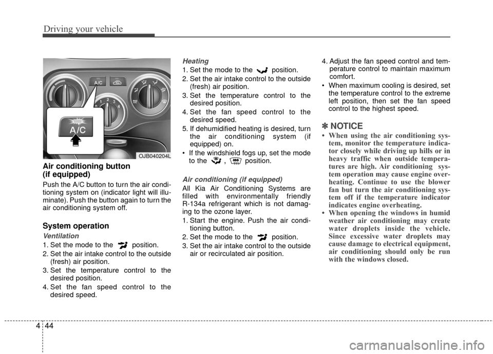 KIA Rio 2010 2.G Owners Manual Driving your vehicle
44
4
Air conditioning button 
(if equipped)  
Push the A/C button to turn the air condi-
tioning system on (indicator light will illu-
minate). Push the button again to turn the
a