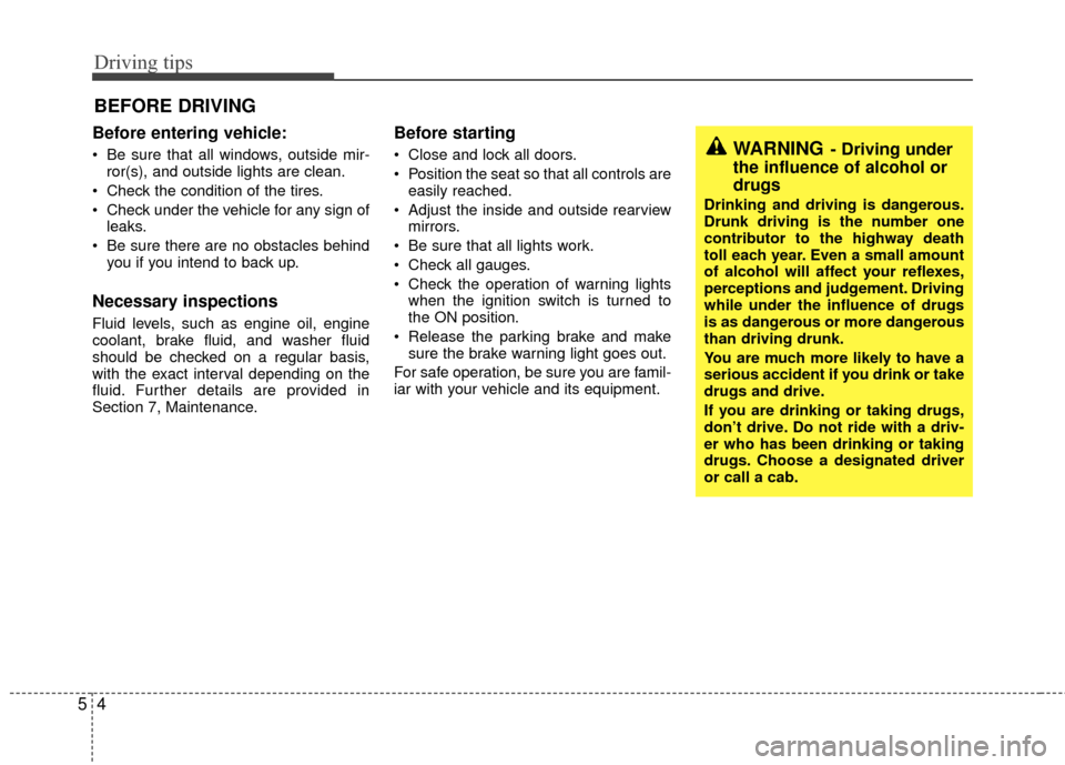 KIA Rio 2010 2.G Owners Manual Driving tips
45
BEFORE DRIVING   
Before entering vehicle:
 Be sure that all windows, outside mir-ror(s), and outside lights are clean.
 Check the condition of the tires.
 Check under the vehicle for 