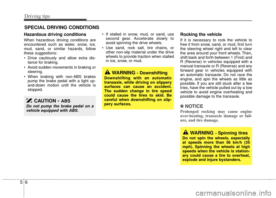 KIA Rio 2010 2.G Owners Manual Driving tips
65
SPECIAL DRIVING CONDITIONS
Hazardous driving conditions  
When hazardous driving conditions are
encountered such as water, snow, ice,
mud, sand, or similar hazards, follow
these sugges