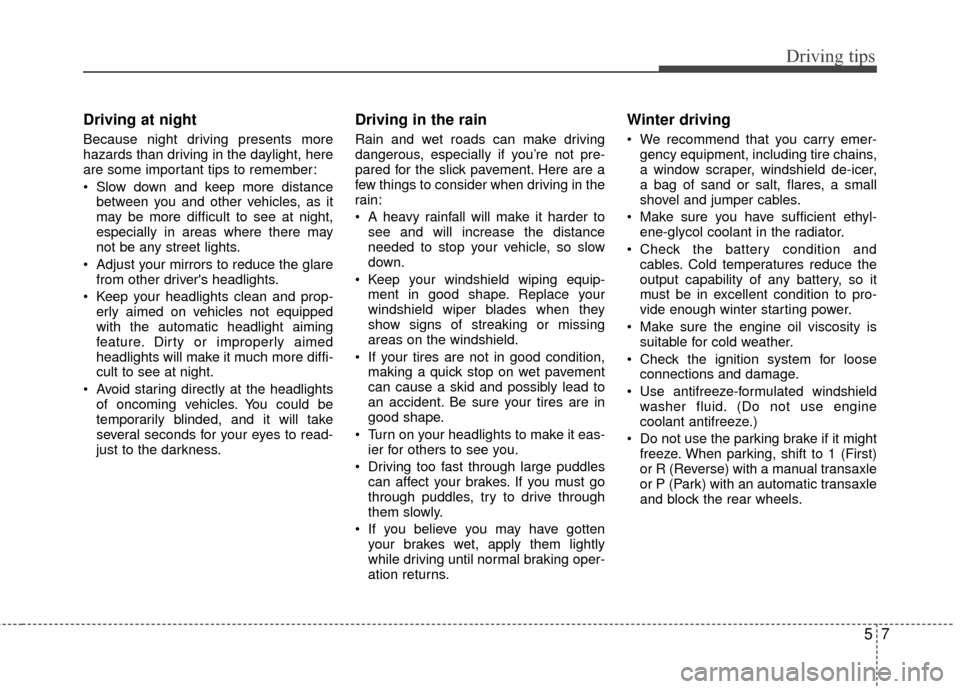 KIA Rio 2010 2.G Owners Manual 57
Driving tips
Driving at night
Because night driving presents more
hazards than driving in the daylight, here
are some important tips to remember:
Slow down and keep more distancebetween you and KIA Rio 2010 2.G Owners Manual 57
Driving tips
Driving at night
Because night driving presents more
hazards than driving in the daylight, here
are some important tips to remember:
Slow down and keep more distancebetween you and
