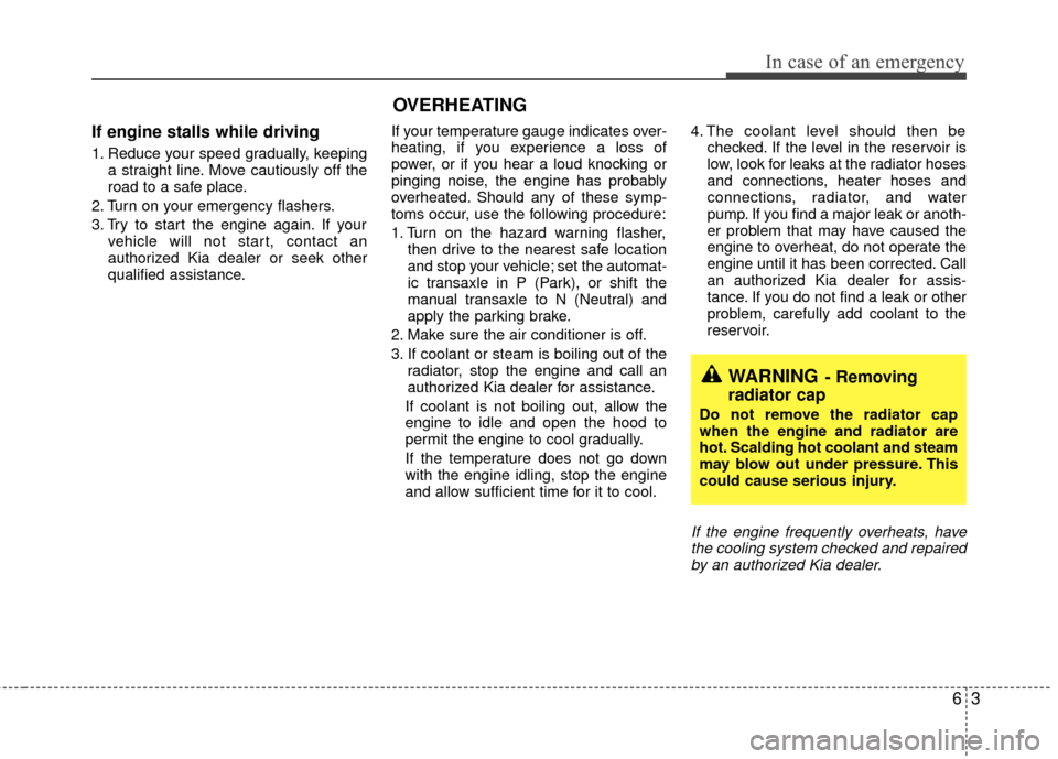 KIA Rio 2010 2.G User Guide 63
In case of an emergency
If engine stalls while driving
1. Reduce your speed gradually, keepinga straight line. Move cautiously off the
road to a safe place.
2. Turn on your emergency flashers.
3. T KIA Rio 2010 2.G User Guide 63
In case of an emergency
If engine stalls while driving
1. Reduce your speed gradually, keepinga straight line. Move cautiously off the
road to a safe place.
2. Turn on your emergency flashers.
3. T