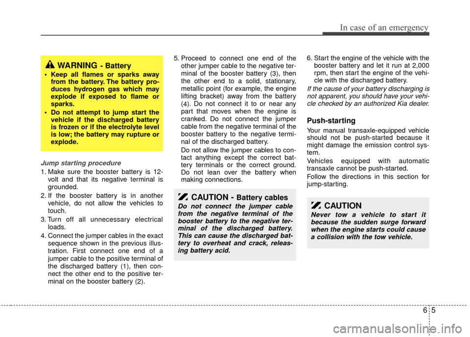 KIA Rio 2010 2.G Owners Manual 65
In case of an emergency
Jump starting procedure 
1. Make sure the booster battery is 12-volt and that its negative terminal is
grounded.
2. If the booster battery is in another vehicle, do not allo