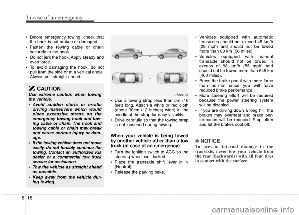 KIA Rio 2010 2.G Owners Manual In case of an emergency
16
6
 Before emergency towing, check that
the hook is not broken or damaged.
 Fasten the towing cable or chain securely to the hook.
 Do not jerk the hook. Apply steady and eve