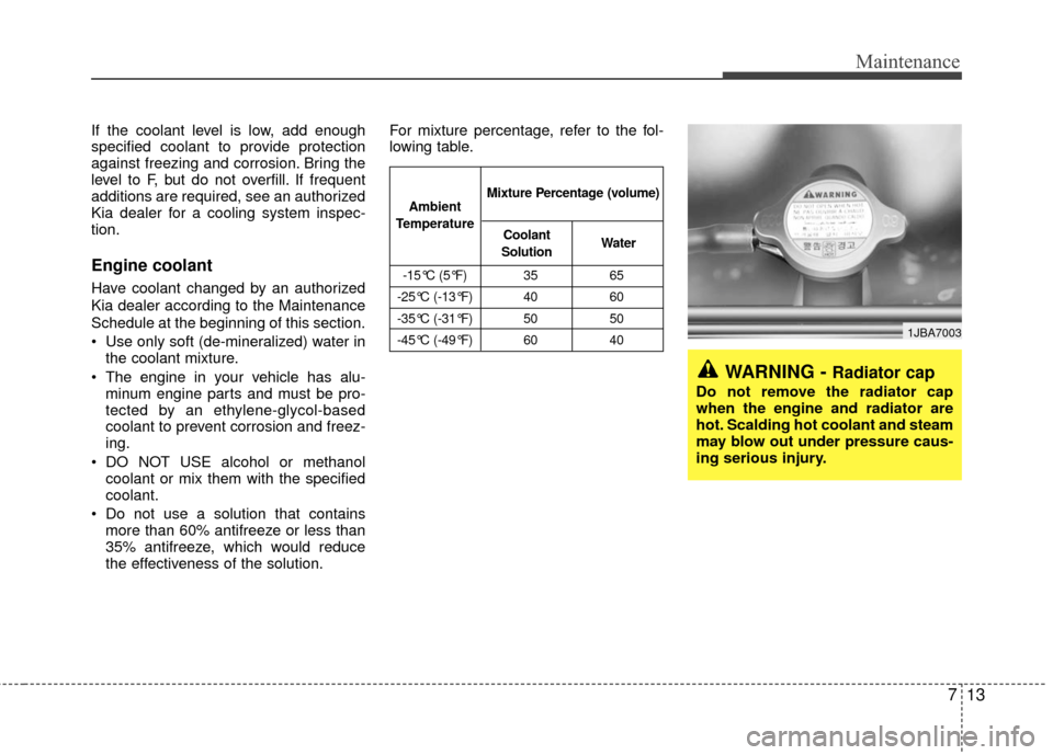 KIA Rio 2010 2.G Owners Manual 713
Maintenance
If the coolant level is low, add enough
specified coolant to provide protection
against freezing and corrosion. Bring the
level to F, but do not overfill. If frequent
additions are req KIA Rio 2010 2.G Owners Manual 713
Maintenance
If the coolant level is low, add enough
specified coolant to provide protection
against freezing and corrosion. Bring the
level to F, but do not overfill. If frequent
additions are req