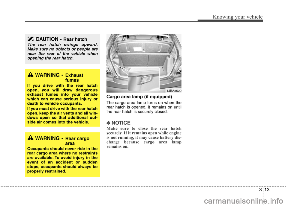 KIA Rio 2010 2.G Owners Guide 313
Knowing your vehicle
Cargo area lamp (if equipped)
The cargo area lamp turns on when the
rear hatch is opened. It remains on until
the rear hatch is securely closed.
✽ ✽NOTICE
Make sure to clo