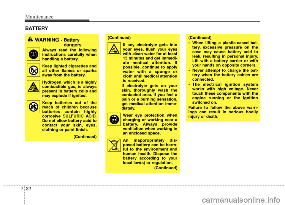 KIA Rio 2010 2.G Owners Manual Maintenance
22
7
BATTERY      
WARNING- Battery 
dangers
Always read the following
instructions carefully when
handling a battery.
Keep lighted cigarettes and all other flames or sparks
away from the 