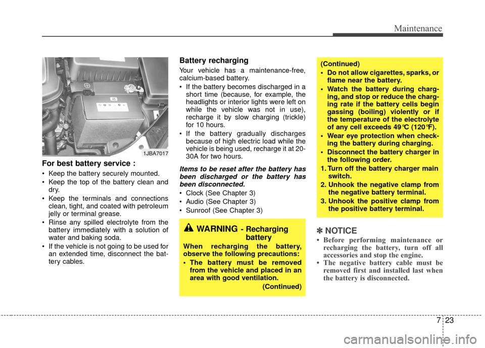KIA Rio 2010 2.G Owners Manual 723
Maintenance
For best battery service :
 Keep the battery securely mounted.
 Keep the top of the battery clean anddry.
 Keep the terminals and connections clean, tight, and coated with petroleum
je