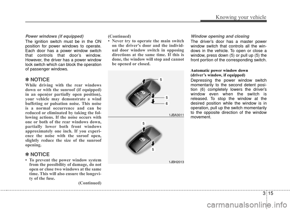 KIA Rio 2010 2.G Owners Manual 315
Knowing your vehicle
Power windows (if equipped)
The ignition switch must be in the ON
position for power windows to operate.
Each door has a power window switch
that controls that door’s window