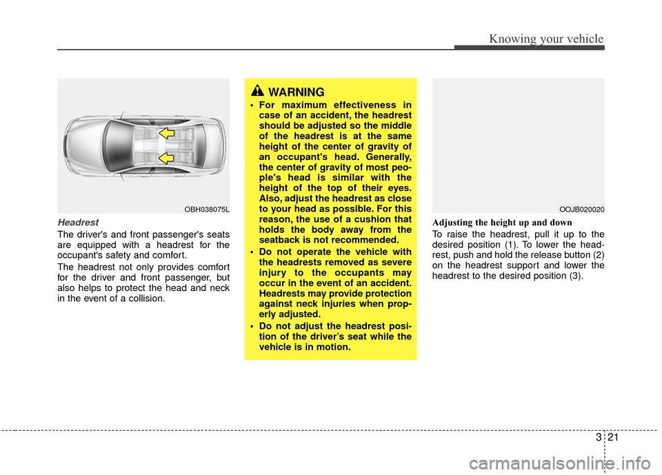 KIA Rio 2010 2.G Owners Manual 321
Knowing your vehicle
Headrest
The drivers and front passengers seats
are equipped with a headrest for the
occupants safety and comfort.
The headrest not only provides comfort
for the driver and