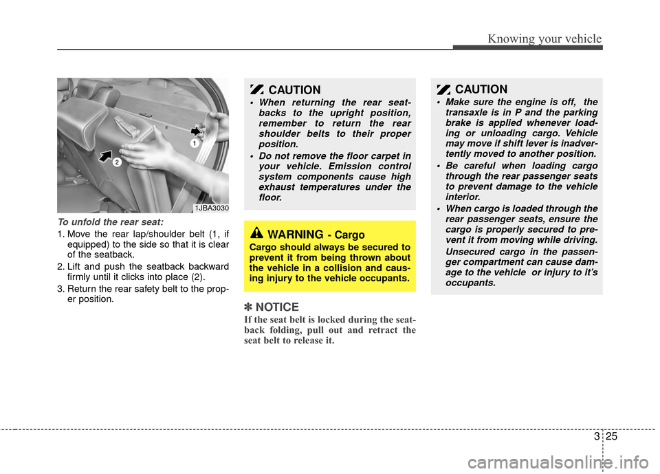 KIA Rio 2010 2.G Owners Manual 325
Knowing your vehicle
To unfold the rear seat:
1. Move the rear lap/shoulder belt (1, ifequipped) to the side so that it is clear
of the seatback.
2. Lift and push the seatback backward firmly unti