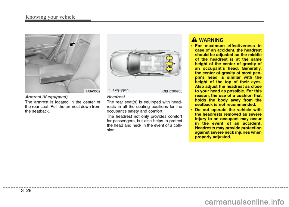 KIA Rio 2010 2.G Owners Guide Knowing your vehicle
26
3
Armrest (if equipped)
The armrest is located in the center of
the rear seat. Pull the armrest down from
the seatback.
Headrest
The rear seat(s) is equipped with head-
rests i