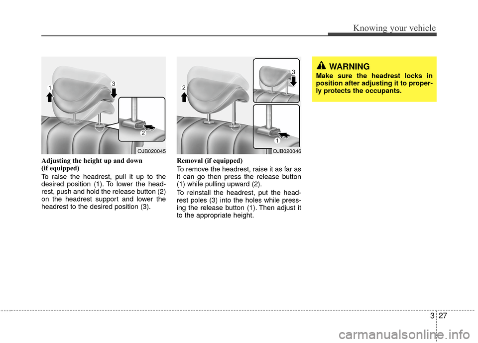 KIA Rio 2010 2.G Owners Guide 327
Knowing your vehicle
Adjusting the height up and down 
(if equipped)
To raise the headrest, pull it up to the
desired position (1). To lower the head-
rest, push and hold the release button (2)
on