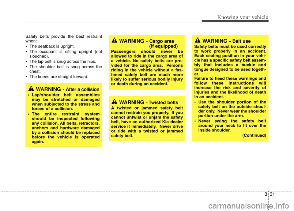 KIA Rio 2010 2.G Owners Manual 331
Knowing your vehicle
Safety belts provide the best restraint
when:
 The seatback is upright.
 The occupant is sitting upright (notslouched).
 The lap belt is snug across the hips.
 The shoulder be