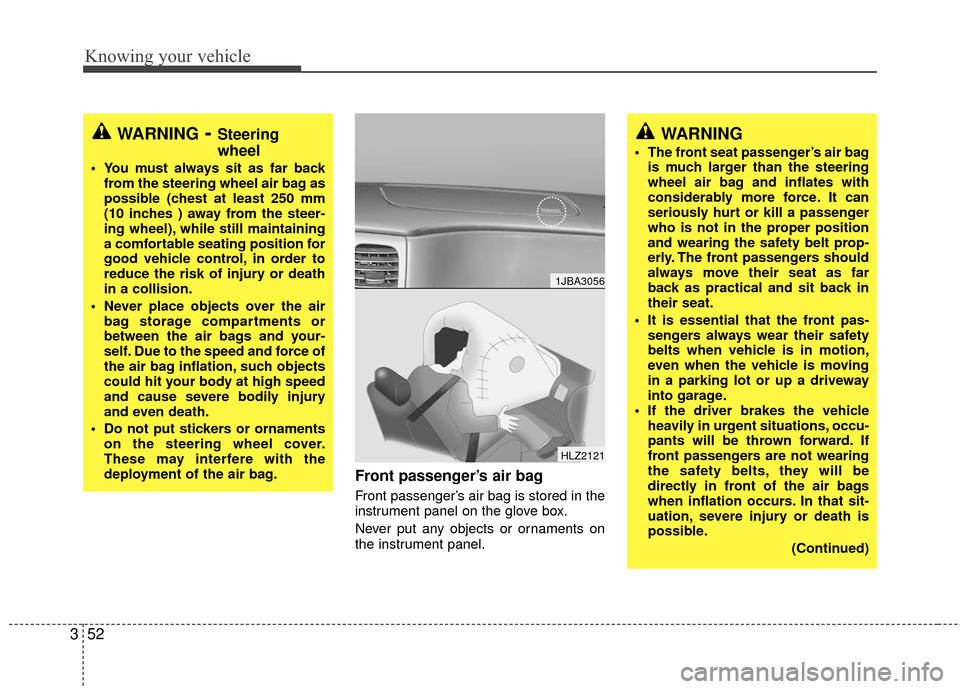 KIA Rio 2010 2.G Owners Manual Knowing your vehicle
52
3
Front passenger’s air bag
Front passenger’s air bag is stored in the
instrument panel on the glove box.
Never put any objects or ornaments on
the instrument panel.
1JBA3 KIA Rio 2010 2.G Owners Manual Knowing your vehicle
52
3
Front passenger’s air bag
Front passenger’s air bag is stored in the
instrument panel on the glove box.
Never put any objects or ornaments on
the instrument panel.
1JBA3