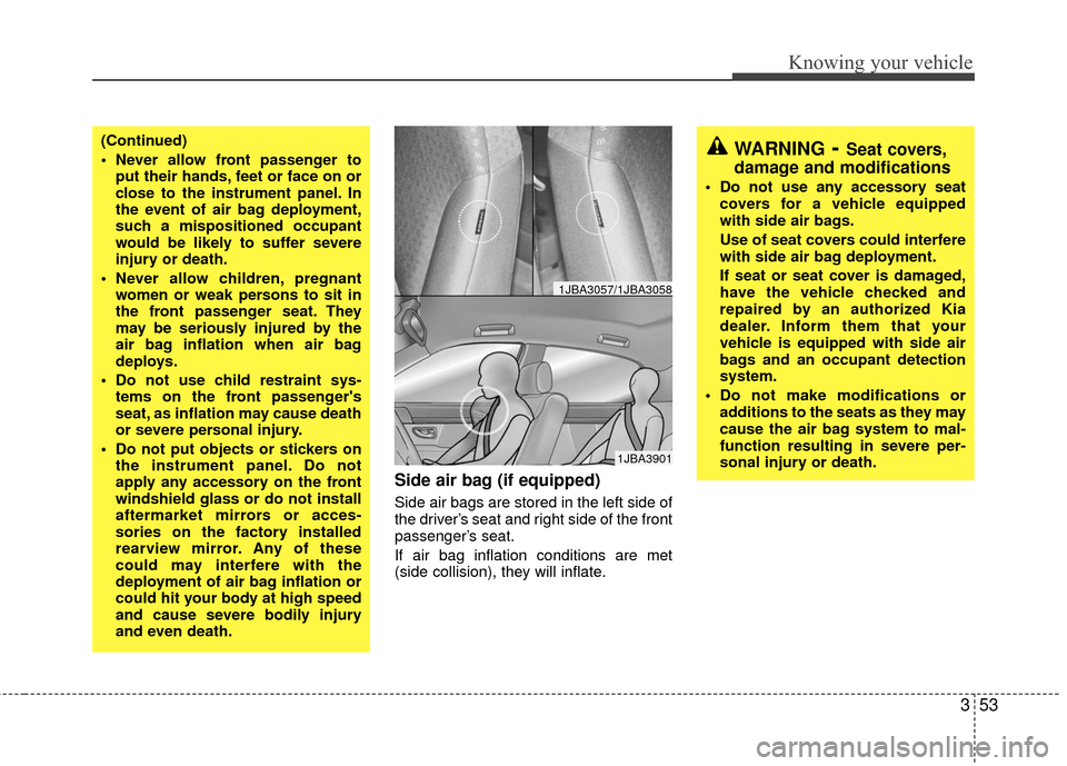KIA Rio 2010 2.G Owners Manual 353
Knowing your vehicle
Side air bag (if equipped)
Side air bags are stored in the left side of
the driver’s seat and right side of the front
passenger’s seat.
If air bag inflation conditions are