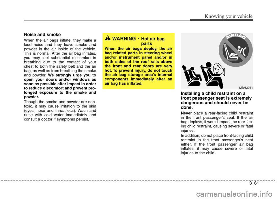 KIA Rio 2010 2.G Owners Manual 361
Knowing your vehicle
Noise and smoke
When the air bags inflate, they make a
loud noise and they leave smoke and
powder in the air inside of the vehicle.
This is normal. After the air bag inflates,