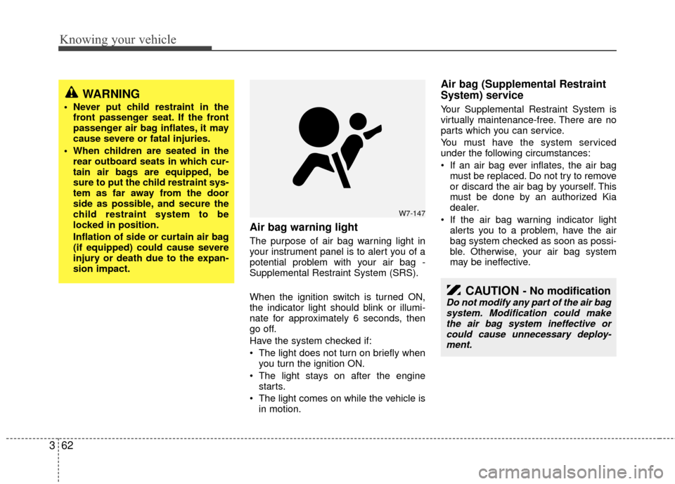 KIA Rio 2010 2.G Owners Manual Knowing your vehicle
62
3
Air bag warning light
The purpose of air bag warning light in
your instrument panel is to alert you of a
potential problem with your air bag -
Supplemental Restraint System (