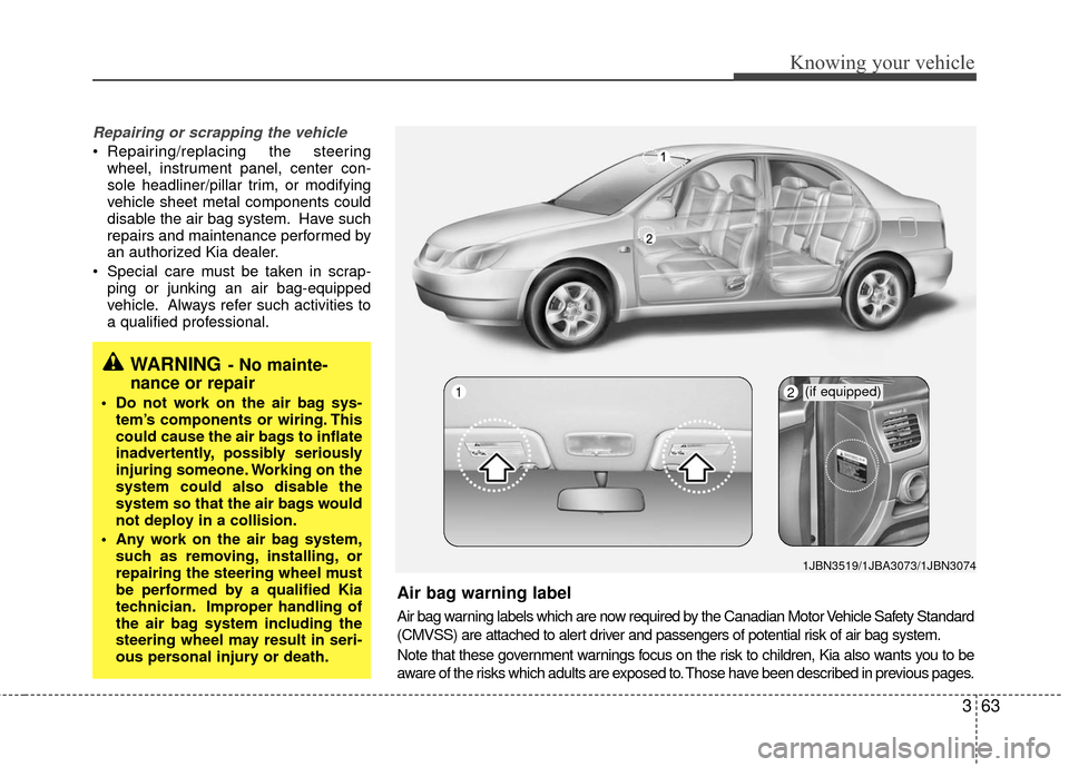 KIA Rio 2010 2.G Owners Manual 363
Knowing your vehicle
Repairing or scrapping the vehicle
 Repairing/replacing the steeringwheel, instrument panel, center con-
sole headliner/pillar trim, or modifying
vehicle sheet metal component