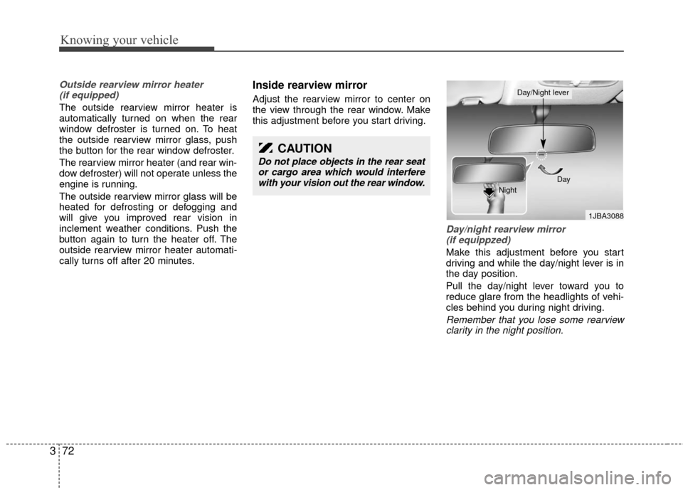 KIA Rio 2010 2.G Owners Manual Knowing your vehicle
72
3
Outside rearview mirror heater 
(if equipped) 
The outside rearview mirror heater is
automatically turned on when the rear
window defroster is turned on. To heat
the outside 