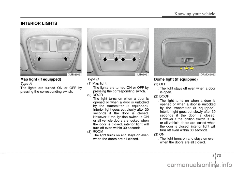 KIA Rio 2010 2.G Owners Manual 373
Knowing your vehicle
Map light (if equipped)
Type A
The lights are turned ON or OFF by
pressing the corresponding switch.
Type B
(1) Map light: The lights are turned ON or OFF bypressing the corre