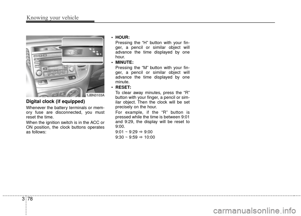 KIA Rio 2010 2.G Owners Manual Knowing your vehicle
78
3
Digital clock (if equipped)
Whenever the battery terminals or mem-
ory fuse are disconnected, you must
reset the time.
When the ignition switch is in the ACC or
ON position, 