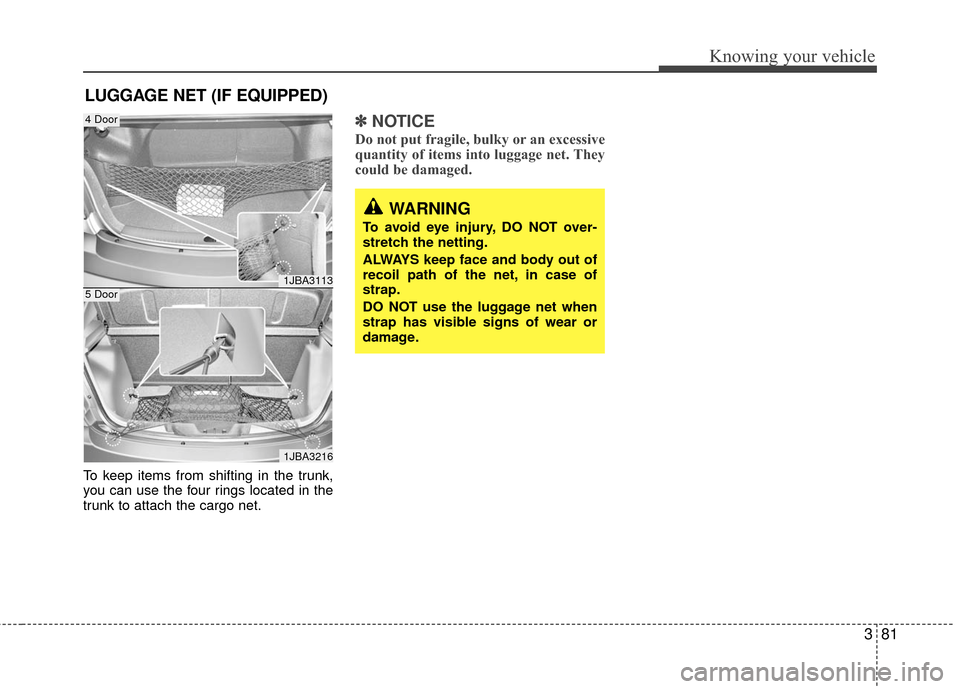 KIA Rio 2010 2.G Manual Online 381
Knowing your vehicle
To keep items from shifting in the trunk,
you can use the four rings located in the
trunk to attach the cargo net.
✽ ✽NOTICE
Do not put fragile, bulky or an excessive
quan KIA Rio 2010 2.G Manual Online 381
Knowing your vehicle
To keep items from shifting in the trunk,
you can use the four rings located in the
trunk to attach the cargo net.
✽ ✽NOTICE
Do not put fragile, bulky or an excessive
quan