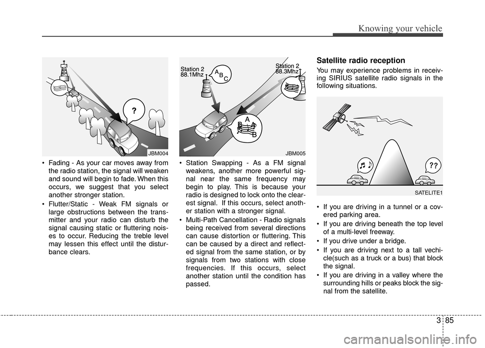 KIA Rio 2010 2.G Owners Manual 385
Knowing your vehicle
• Fading - As your car moves away fromthe radio station, the signal will weaken
and sound will begin to fade. When this
occurs, we suggest that you select
another stronger s