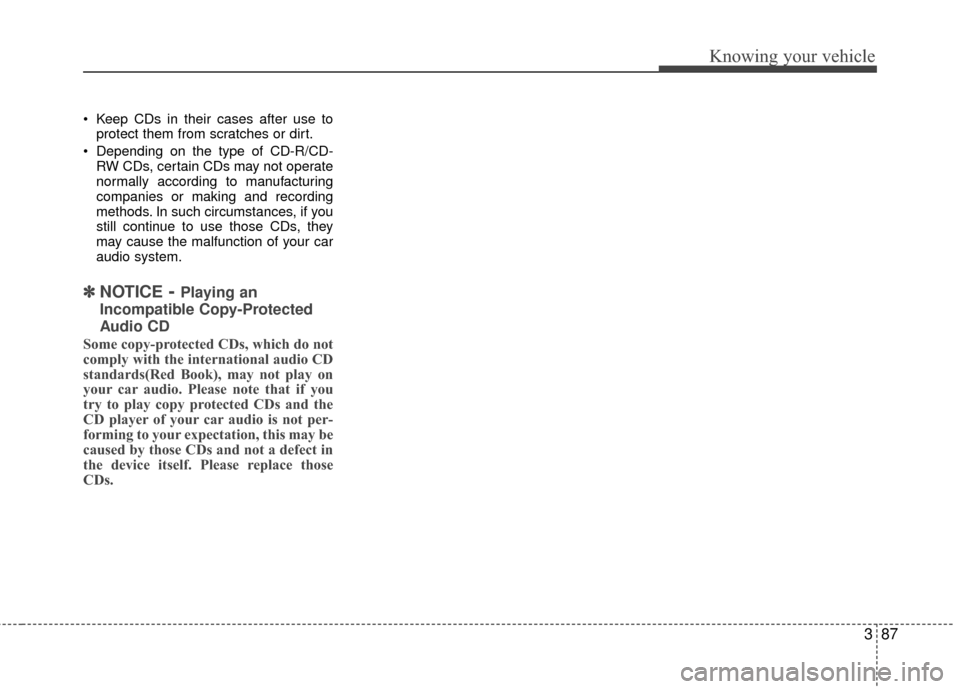 KIA Rio 2010 2.G Owners Manual 387
Knowing your vehicle
Keep CDs in their cases after use toprotect them from scratches or dirt.
Depending on the type of CD-R/CD- RW CDs, certain CDs may not operate
normally according to manufact KIA Rio 2010 2.G Owners Manual 387
Knowing your vehicle
Keep CDs in their cases after use toprotect them from scratches or dirt.
Depending on the type of CD-R/CD- RW CDs, certain CDs may not operate
normally according to manufact