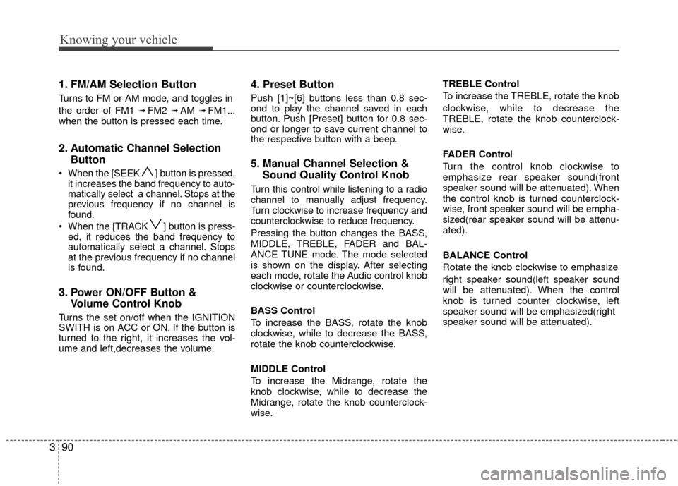 KIA Rio 2010 2.G Owners Manual Knowing your vehicle
90
3
1. FM/AM Selection Button
Turns to FM or AM mode, and toggles in
the order of FM1 
➟ FM2 ➟ AM ➟ FM1...
when the button is pressed each time.
2. Automatic Channel Select