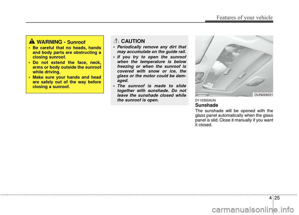 KIA Carens 2010 2.G Owners Manual 425
Features of your vehicle
D110300AUN
Sunshade  
The sunshade will be opened with the
glass panel automatically when the glass
panel is slid. Close it manually if you want
it closed.
WARNING - Sunro