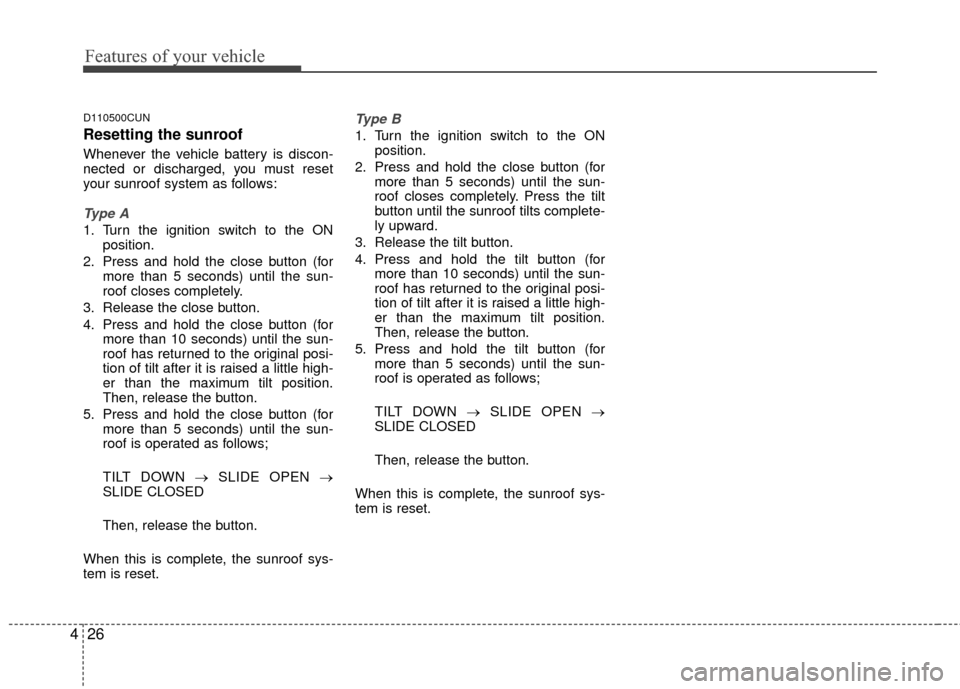 KIA Carens 2010 2.G Owners Manual Features of your vehicle
26
4
D110500CUN
Resetting the sunroof
Whenever the vehicle battery is discon-
nected or discharged, you must reset
your sunroof system as follows:
Type A
1. Turn the ignition KIA Carens 2010 2.G Owners Manual Features of your vehicle
26
4
D110500CUN
Resetting the sunroof
Whenever the vehicle battery is discon-
nected or discharged, you must reset
your sunroof system as follows:
Type A
1. Turn the ignition