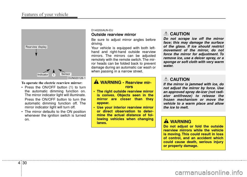 KIA Rondo 2010 2.G Owners Manual Features of your vehicle
30
4
To operate the electric rearview mirror:
 Press the ON/OFF button (1) to turn
the automatic dimming function on.
The mirror indicator light will illuminate.
Press the ON/