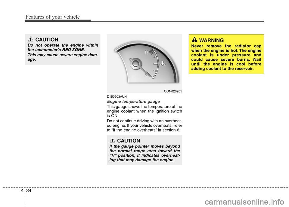 KIA Rondo 2010 2.G Owners Manual Features of your vehicle
34
4
D150203AUN
Engine temperature gauge  
This gauge shows the temperature of the
engine coolant when the ignition switch
is ON.
Do not continue driving with an overheat-
ed 