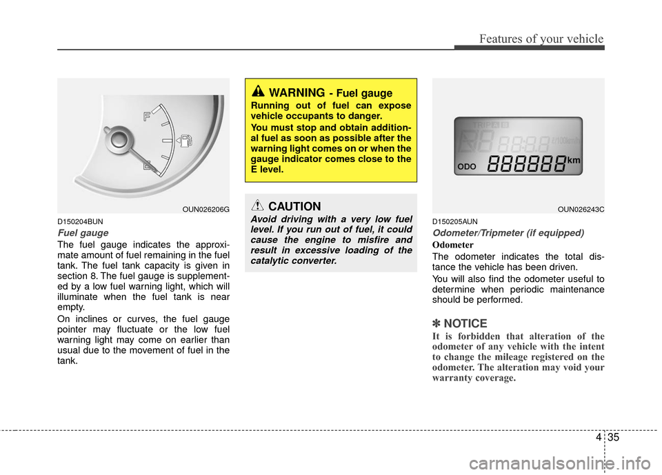 KIA Carens 2010 2.G Owners Manual 435
Features of your vehicle
D150204BUN
Fuel gauge
The fuel gauge indicates the approxi-
mate amount of fuel remaining in the fuel
tank. The fuel tank capacity is given in
section 8. The fuel gauge is