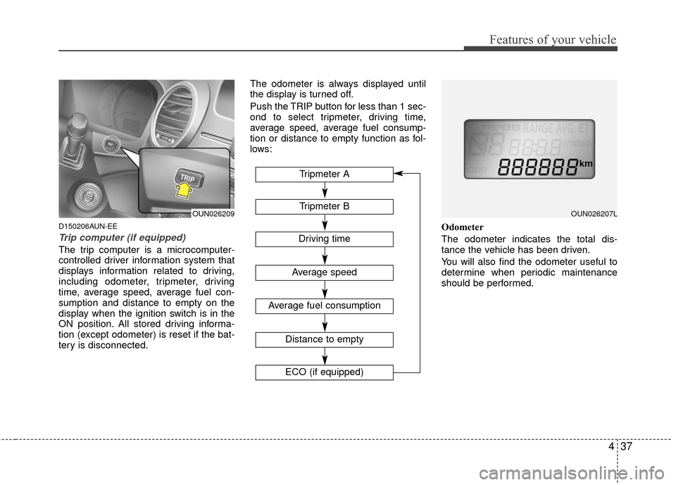 KIA Carens 2010 2.G Owners Manual 437
Features of your vehicle
D150206AUN-EE
Trip computer (if equipped)
The trip computer is a microcomputer-
controlled driver information system that
displays information related to driving,
includin