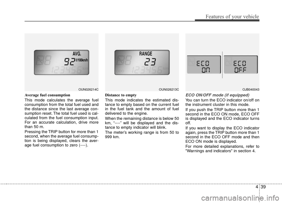 KIA Carens 2010 2.G Owners Manual 439
Features of your vehicle
Average fuel consumption
This mode calculates the average fuel
consumption from the total fuel used and
the distance since the last average con-
sumption reset. The total 