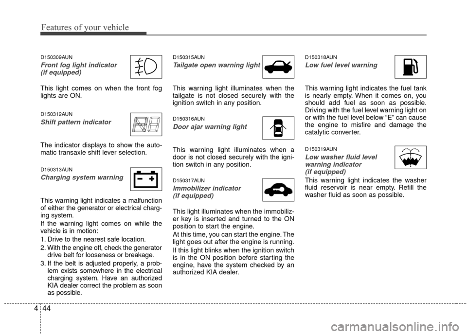 KIA Rondo 2010 2.G Owners Manual Features of your vehicle
44
4
D150309AUN
Front fog light indicator 
(if equipped)  
This light comes on when the front fog
lights are ON.
D150312AUN
Shift pattern indicator  
The indicator displays to