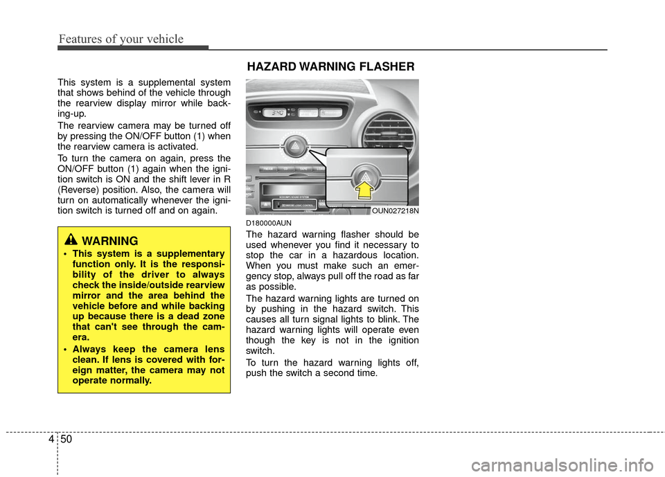 KIA Carens 2010 2.G User Guide Features of your vehicle
50
4
This system is a supplemental system
that shows behind of the vehicle through
the rearview display mirror while back-
ing-up.
The rearview camera may be turned off
by pre