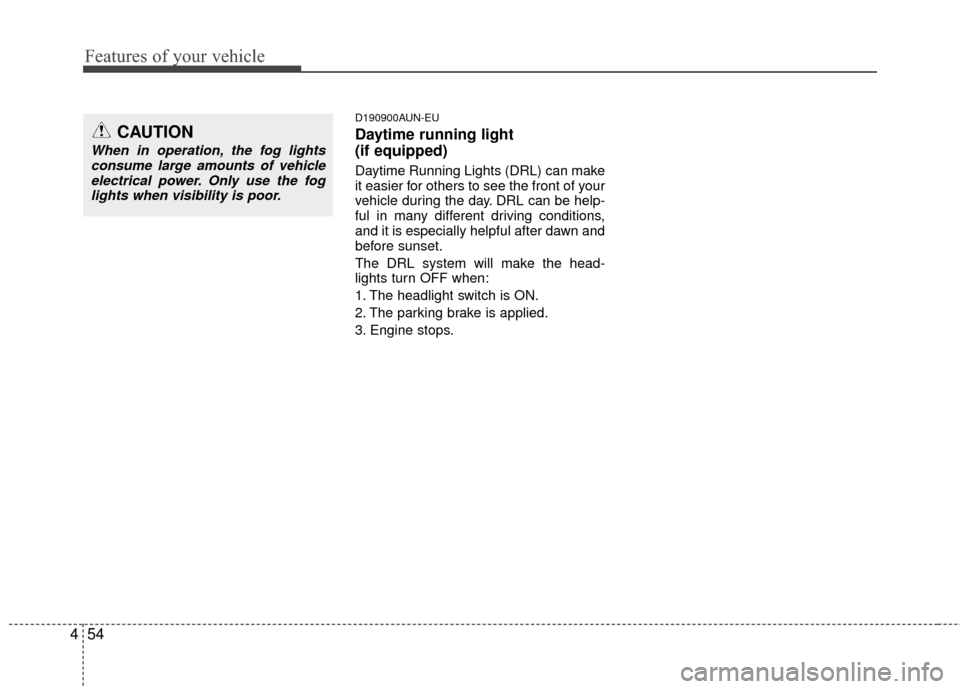 KIA Carens 2010 2.G User Guide Features of your vehicle
54
4
D190900AUN-EU
Daytime running light 
(if equipped)
Daytime Running Lights (DRL) can make
it easier for others to see the front of your
vehicle during the day. DRL can be 