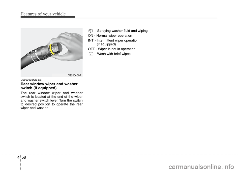 KIA Carens 2010 2.G Owners Manual Features of your vehicle
58
4
D200300BUN-EE
Rear window wiper and washer
switch (if equipped)
The rear window wiper and washer
switch is located at the end of the wiper
and washer switch lever. Turn t