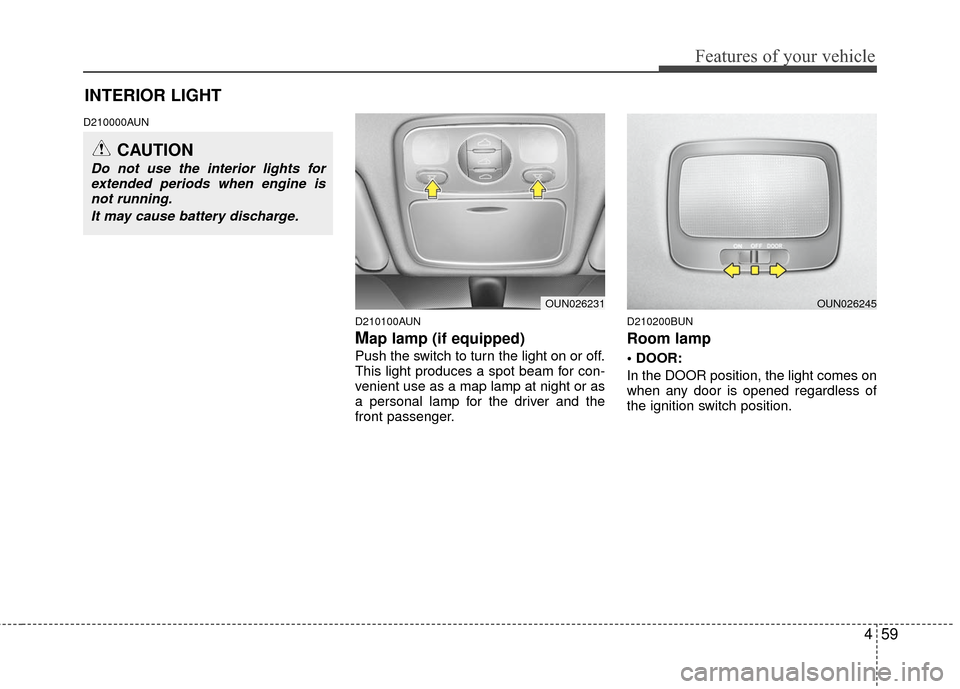 KIA Carens 2010 2.G Owners Manual 459
Features of your vehicle
D210000AUND210100AUN
Map lamp (if equipped)
Push the switch to turn the light on or off.
This light produces a spot beam for con-
venient use as a map lamp at night or as
