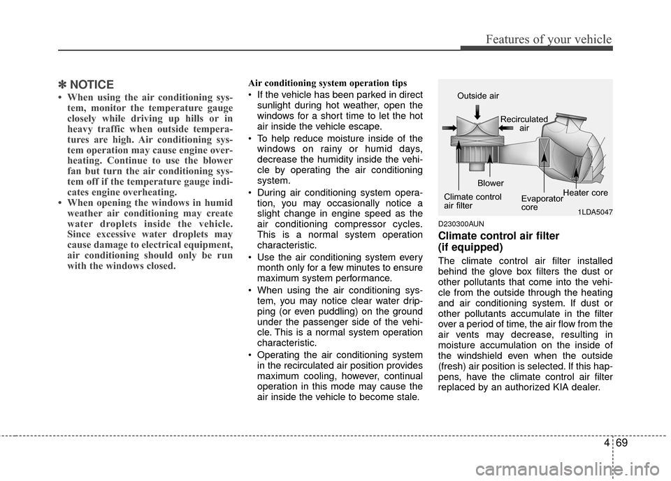 KIA Carens 2010 2.G Owners Manual 469
Features of your vehicle
✽
✽NOTICE
• When using the air conditioning sys-
tem, monitor the temperature gauge
closely while driving up hills or in
heavy traffic when outside tempera-
tures ar