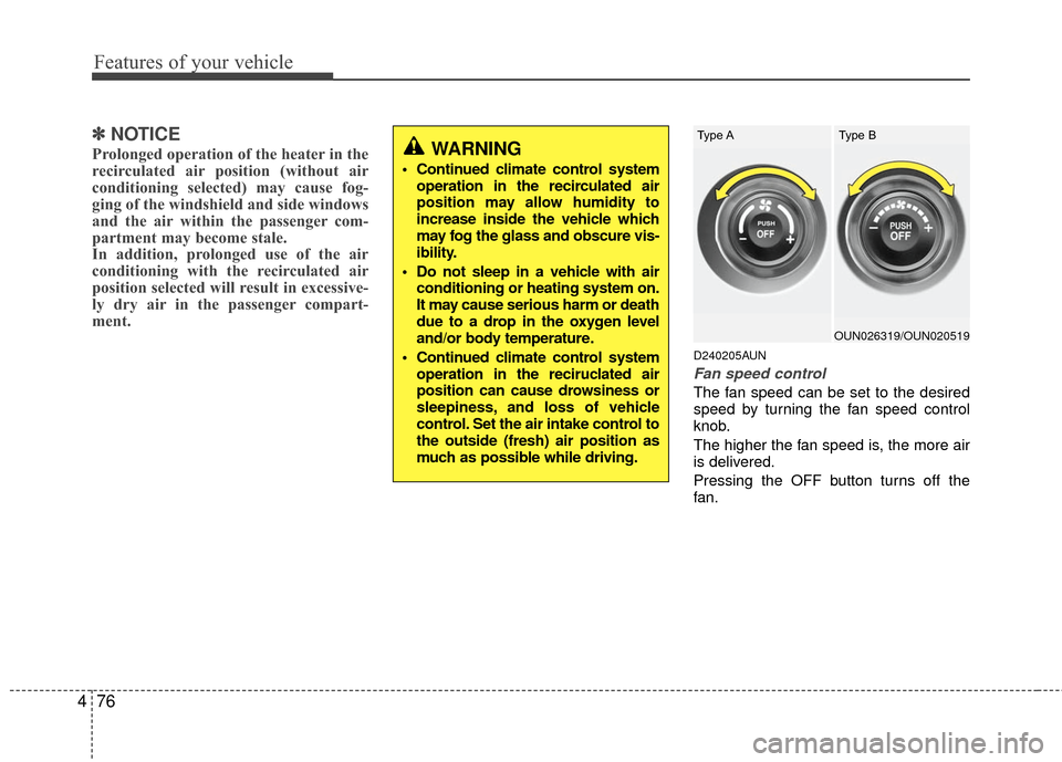 KIA Carens 2010 2.G Owners Manual Features of your vehicle
76
4
✽
✽
NOTICE
Prolonged operation of the heater in the
recirculated air position (without air
conditioning selected) may cause fog-
ging of the windshield and side windo